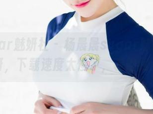 MiStar魅妍社 – 杨晨晨sugar妹妹全套？哎呀，下载速度太慢了，等得我心焦。