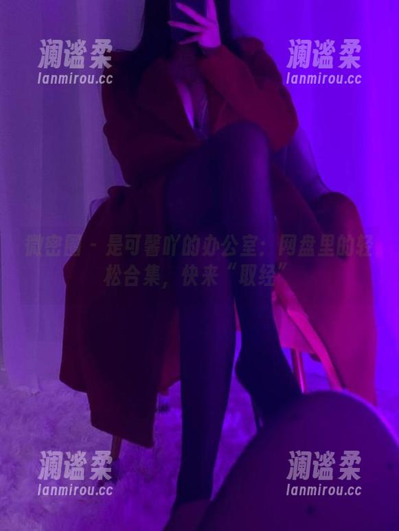 微密圈 - 是可馨吖的办公室：网盘里的轻松合集，快来“取经”