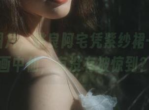 看这张图片，桃良阿宅凭紫纱裙一秒变成画中仙，有没有被惊到？
