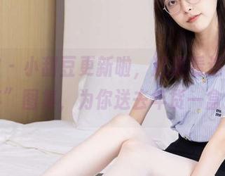 袜啵啵 – 小甜豆更新啦，赶紧看这张“拜年”图集，为你送去年货一盒！